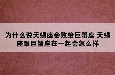 为什么说天蝎座会败给巨蟹座 天蝎座跟巨蟹座在一起会怎么样